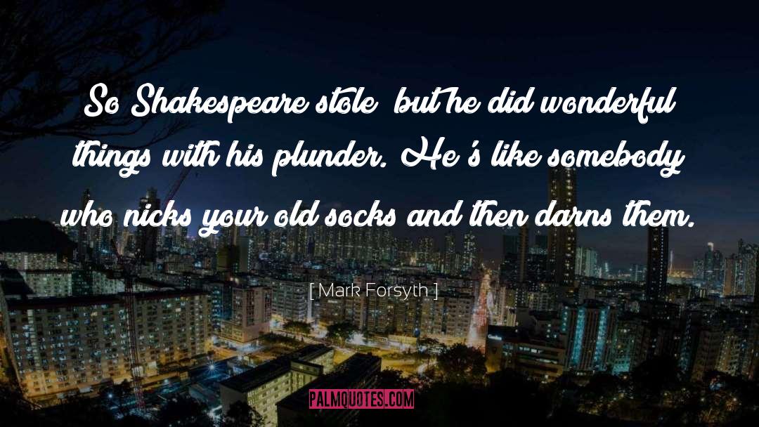 Mark Forsyth Quotes: So Shakespeare stole; but he