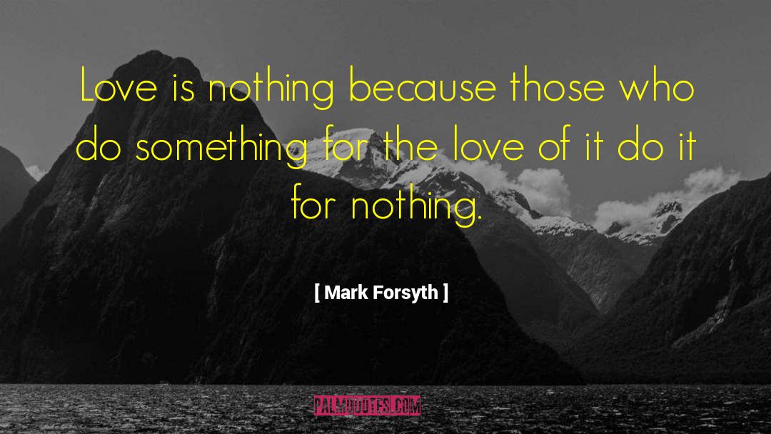 Mark Forsyth Quotes: Love is nothing because those