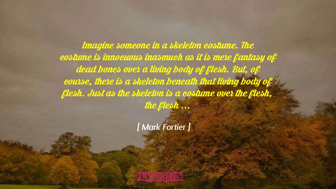 Mark Fortier Quotes: Imagine someone in a skeleton