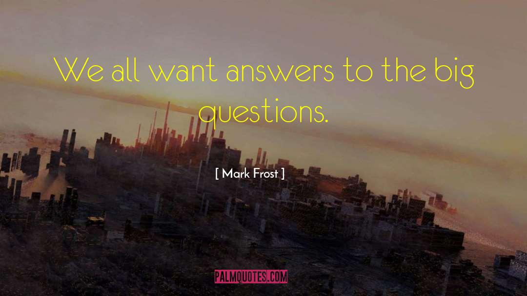 Mark Frost Quotes: We all want answers to