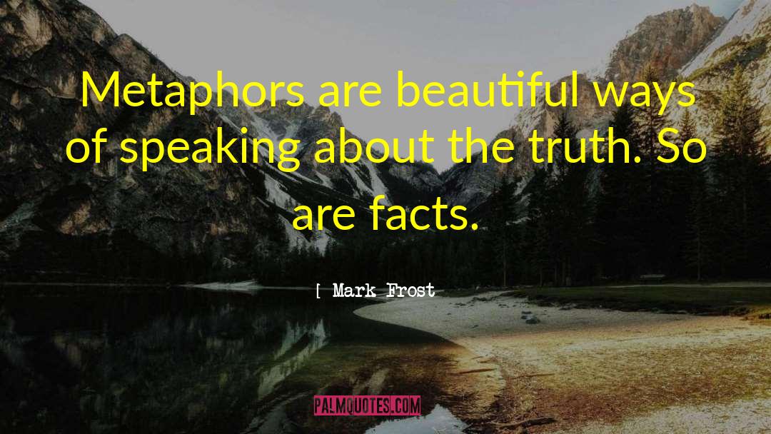 Mark Frost Quotes: Metaphors are beautiful ways of