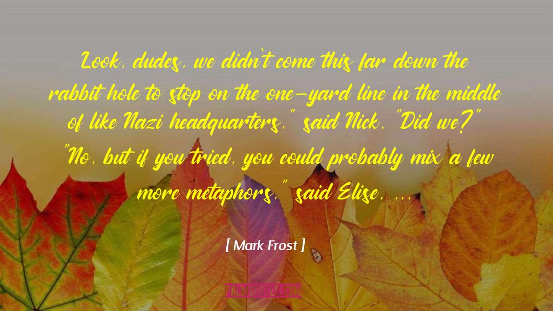 Mark Frost Quotes: Look, dudes, we didn't come