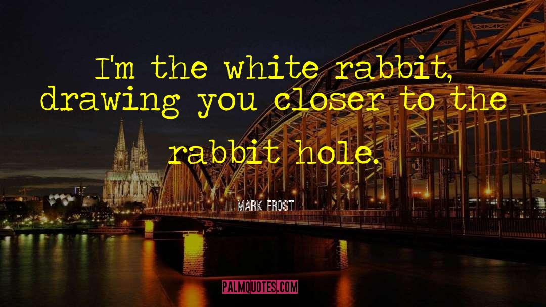 Mark Frost Quotes: I'm the white rabbit, drawing