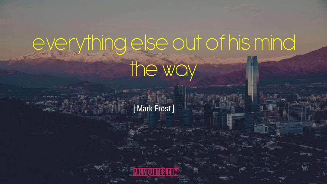 Mark Frost Quotes: everything else out of his