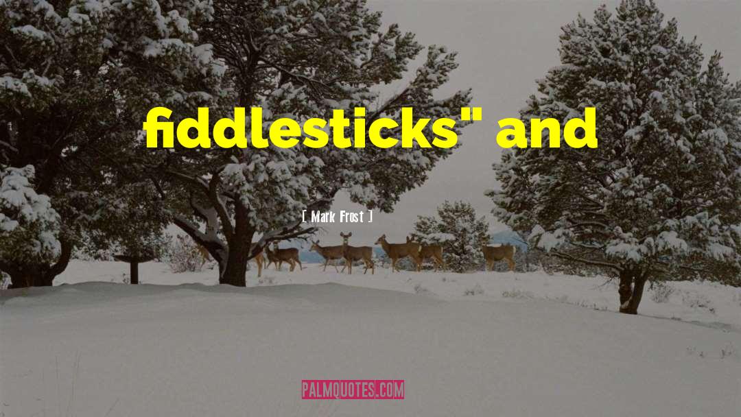 Mark Frost Quotes: fiddlesticks