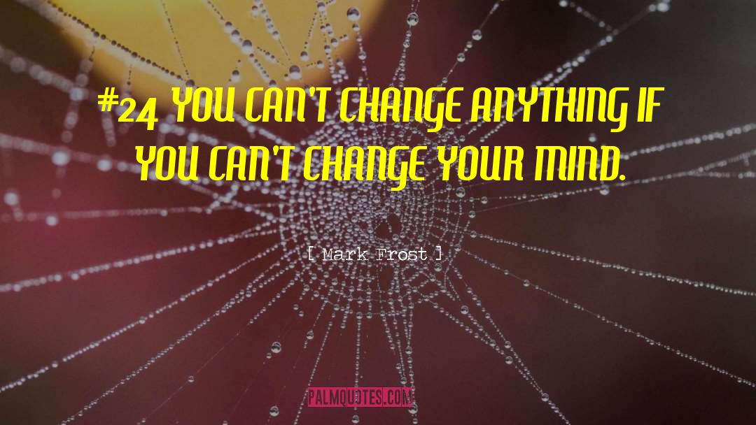 Mark Frost Quotes: #24 YOU CAN'T CHANGE ANYTHING