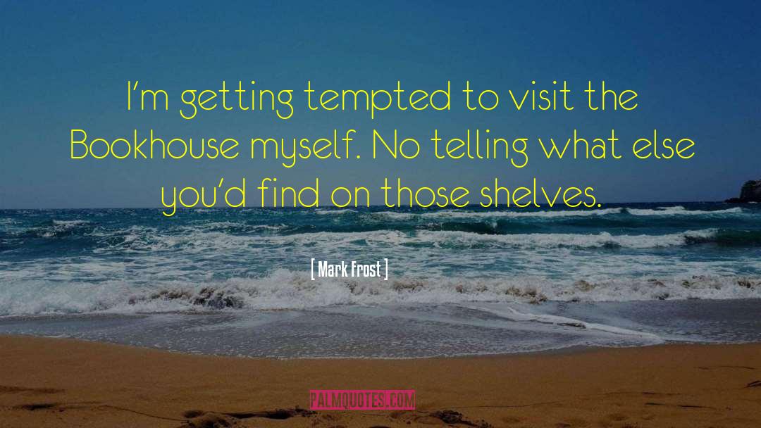 Mark Frost Quotes: I'm getting tempted to visit