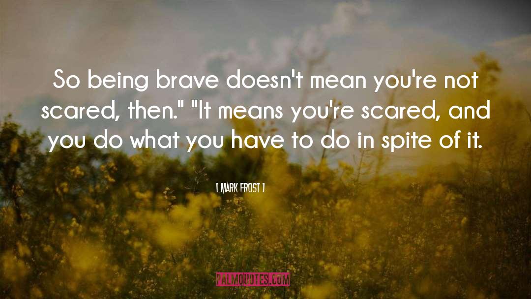 Mark Frost Quotes: So being brave doesn't mean