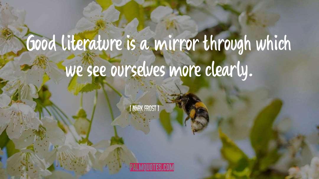 Mark Frost Quotes: Good literature is a mirror