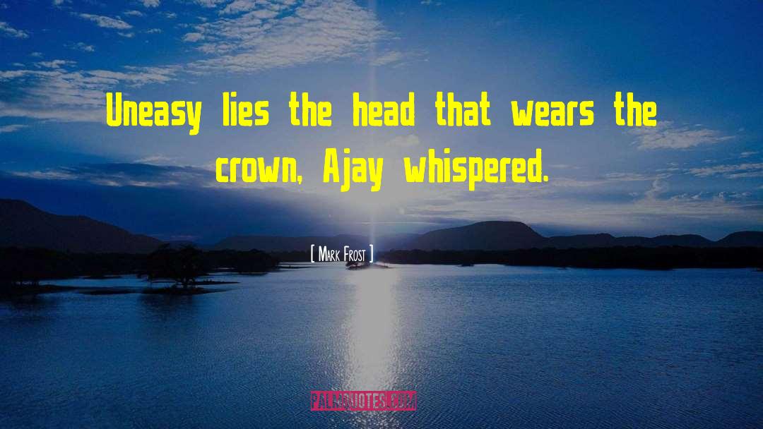 Mark Frost Quotes: Uneasy lies the head that