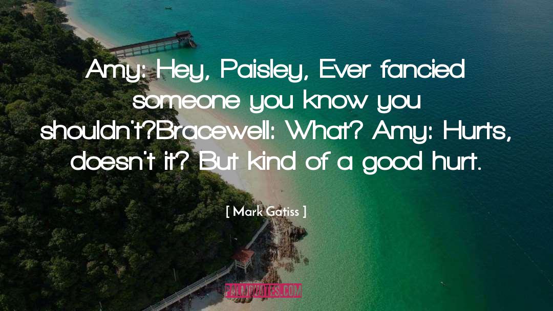 Mark Gatiss Quotes: Amy: Hey, Paisley, Ever fancied