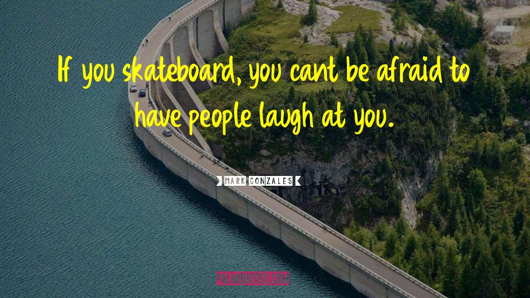 Mark Gonzales Quotes: If you skateboard, you cant