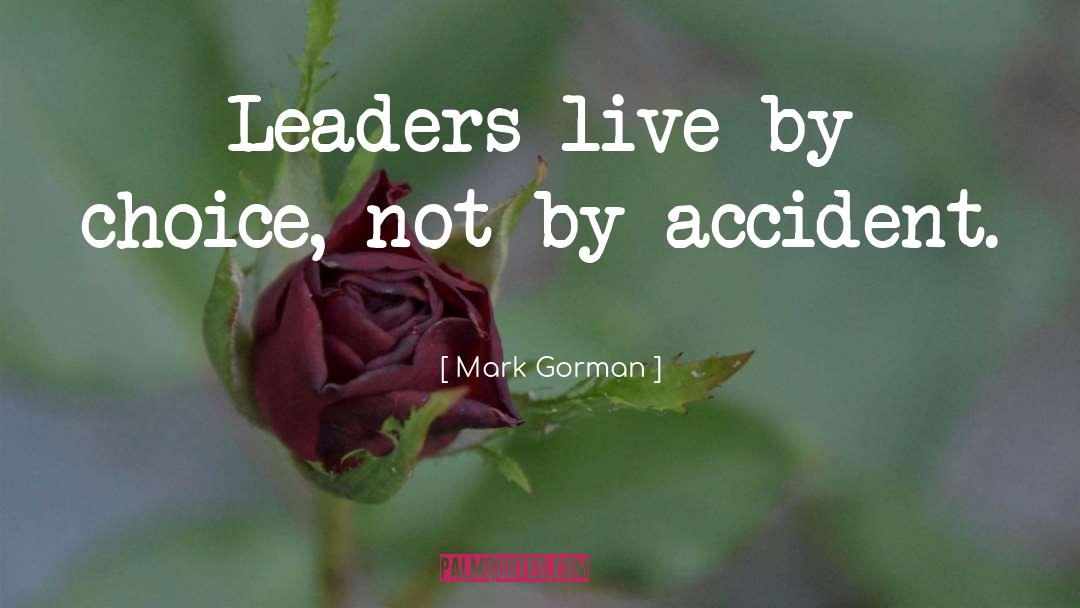 Mark Gorman Quotes: Leaders live by choice, not