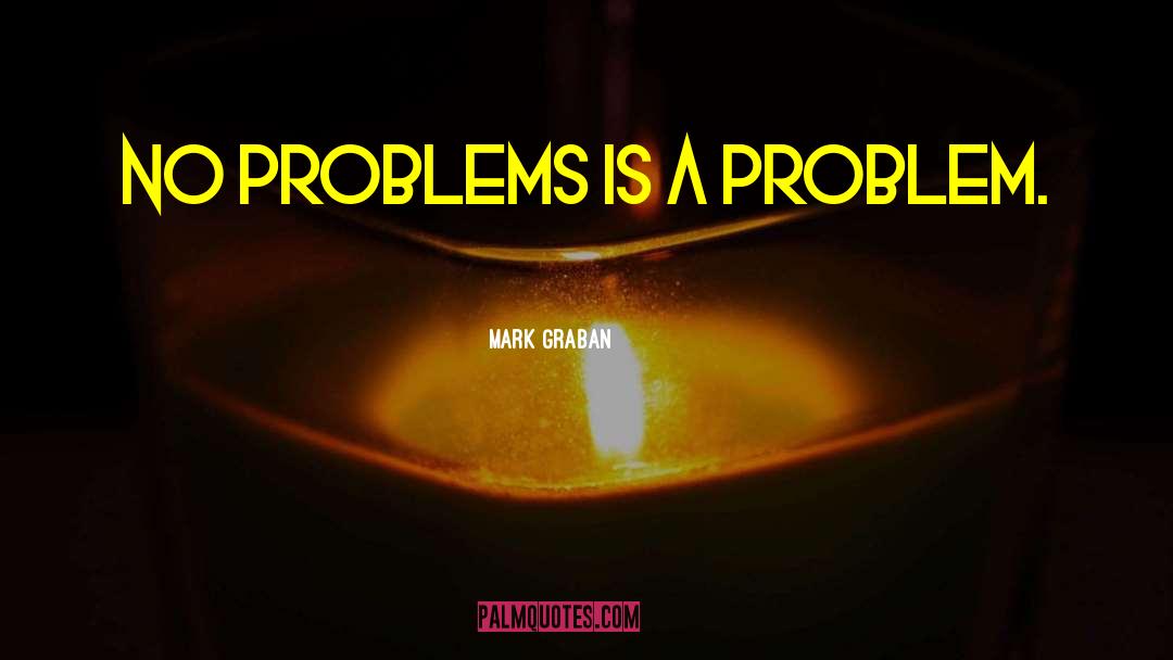 Mark Graban Quotes: No problems is a problem.