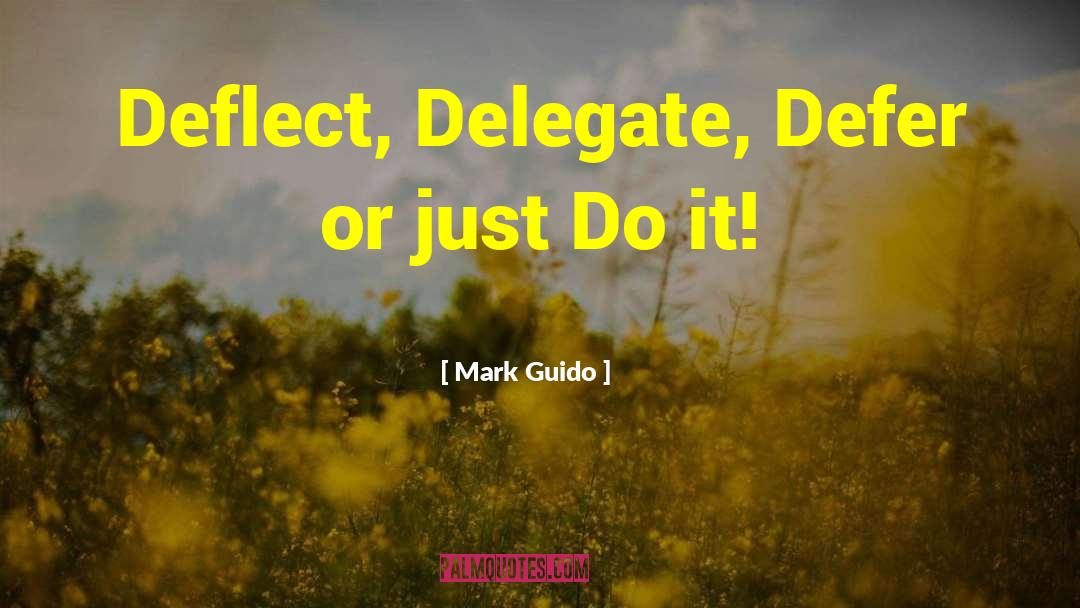 Mark Guido Quotes: Deflect, Delegate, Defer or just