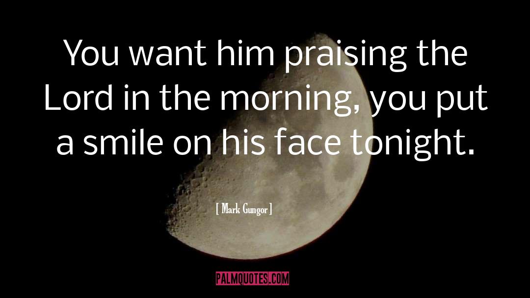 Mark Gungor Quotes: You want him praising the