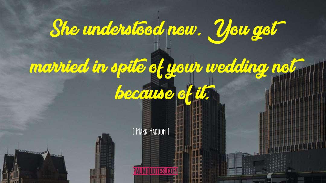 Mark Haddon Quotes: She understood now. You got