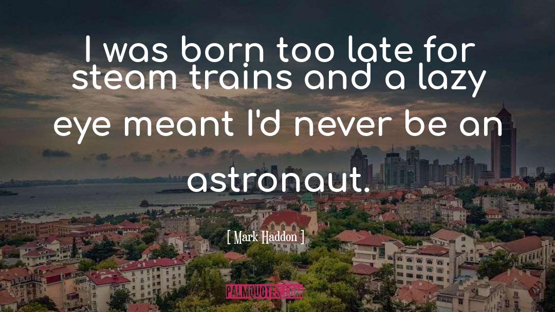 Mark Haddon Quotes: I was born too late