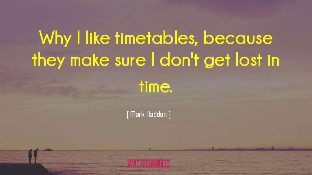 Mark Haddon Quotes: Why I like timetables, because