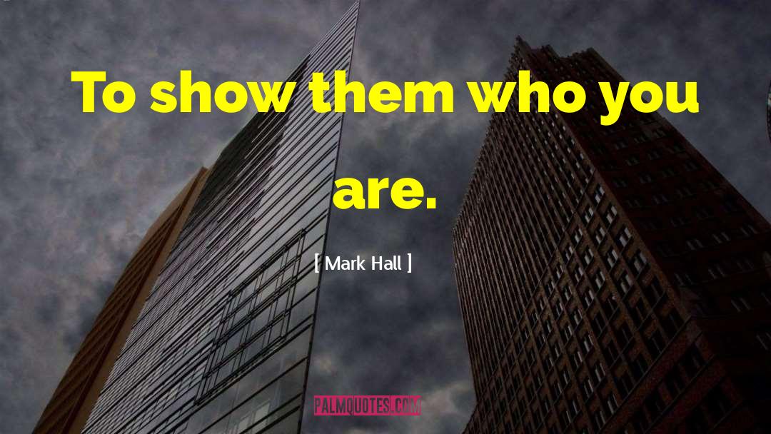 Mark Hall Quotes: To show them who you