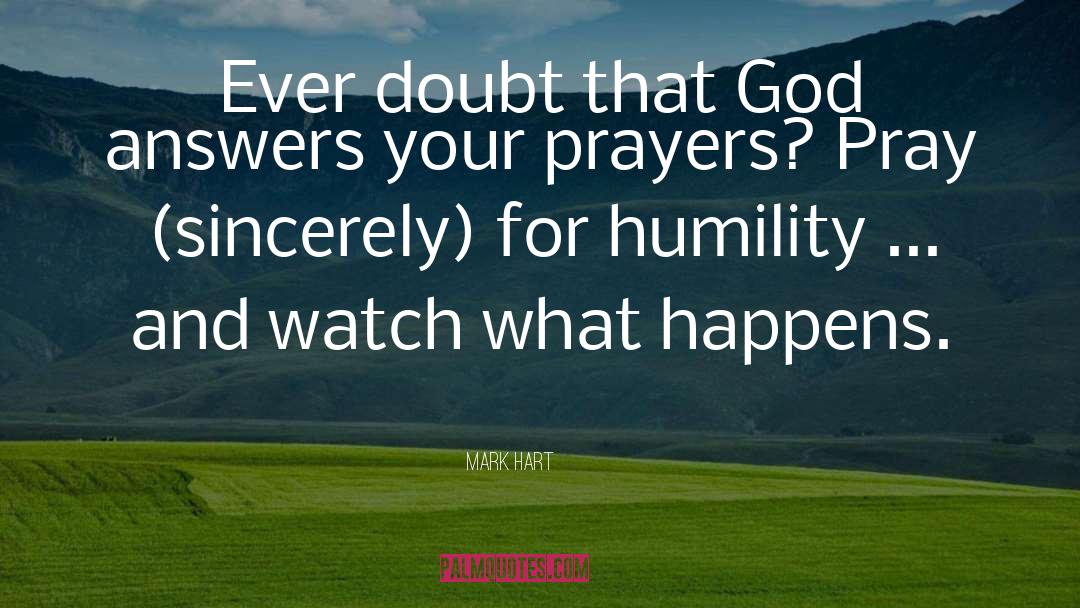 Mark Hart Quotes: Ever doubt that God answers