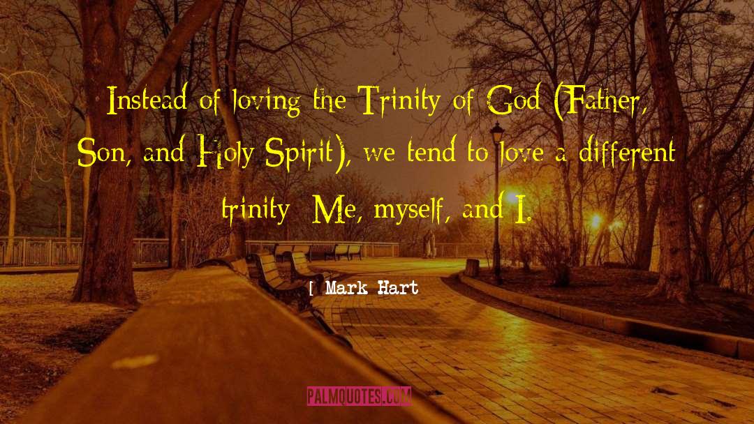 Mark Hart Quotes: Instead of loving the Trinity