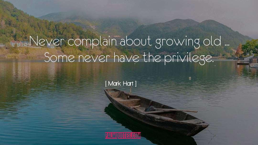 Mark Hart Quotes: Never complain about growing old