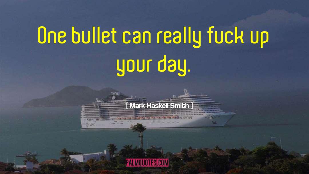 Mark Haskell Smith Quotes: One bullet can really fuck