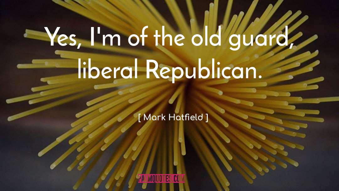 Mark Hatfield Quotes: Yes, I'm of the old