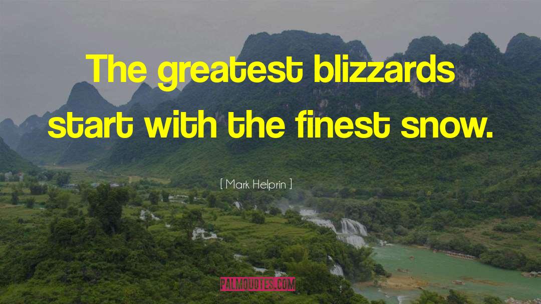 Mark Helprin Quotes: The greatest blizzards start with