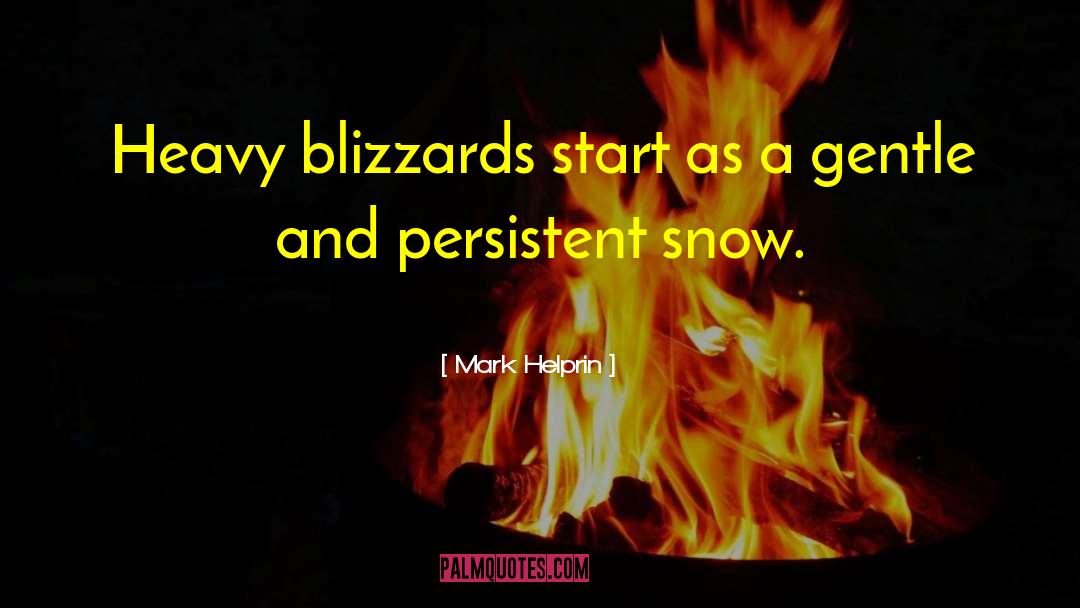 Mark Helprin Quotes: Heavy blizzards start as a