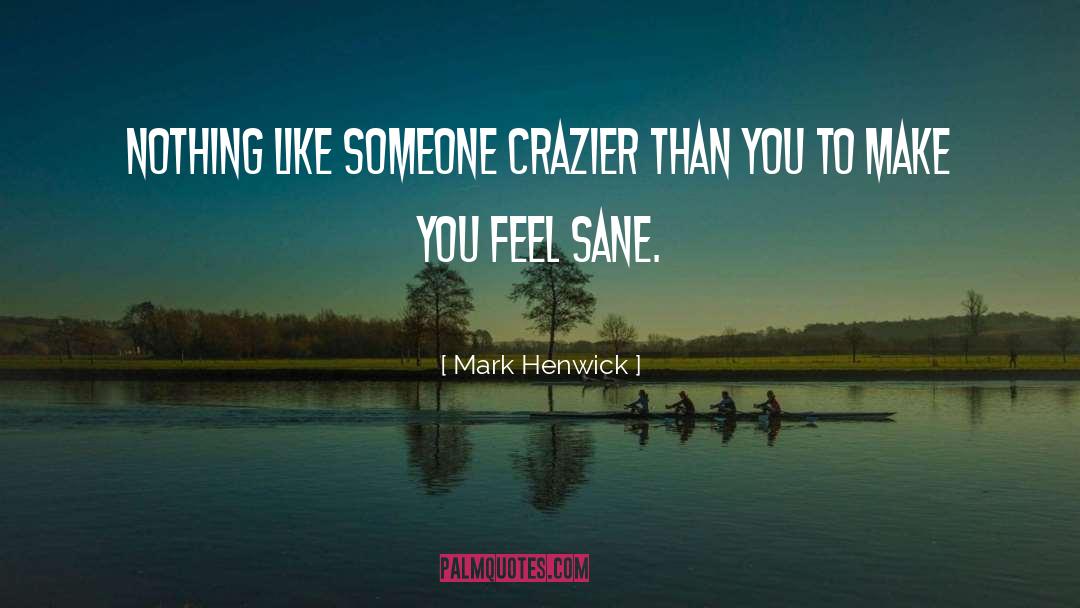 Mark Henwick Quotes: Nothing like someone crazier than