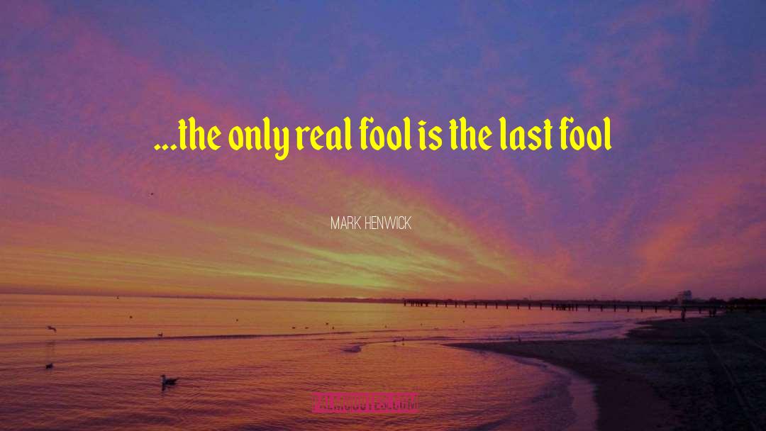 Mark Henwick Quotes: ...the only real fool is