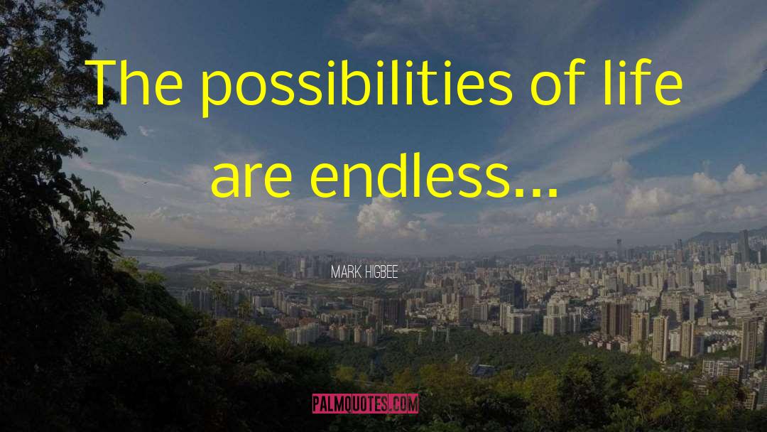 Mark Higbee Quotes: The possibilities of life are