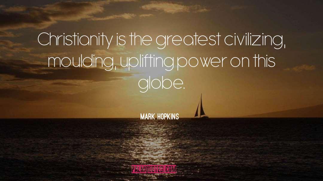 Mark Hopkins Quotes: Christianity is the greatest civilizing,