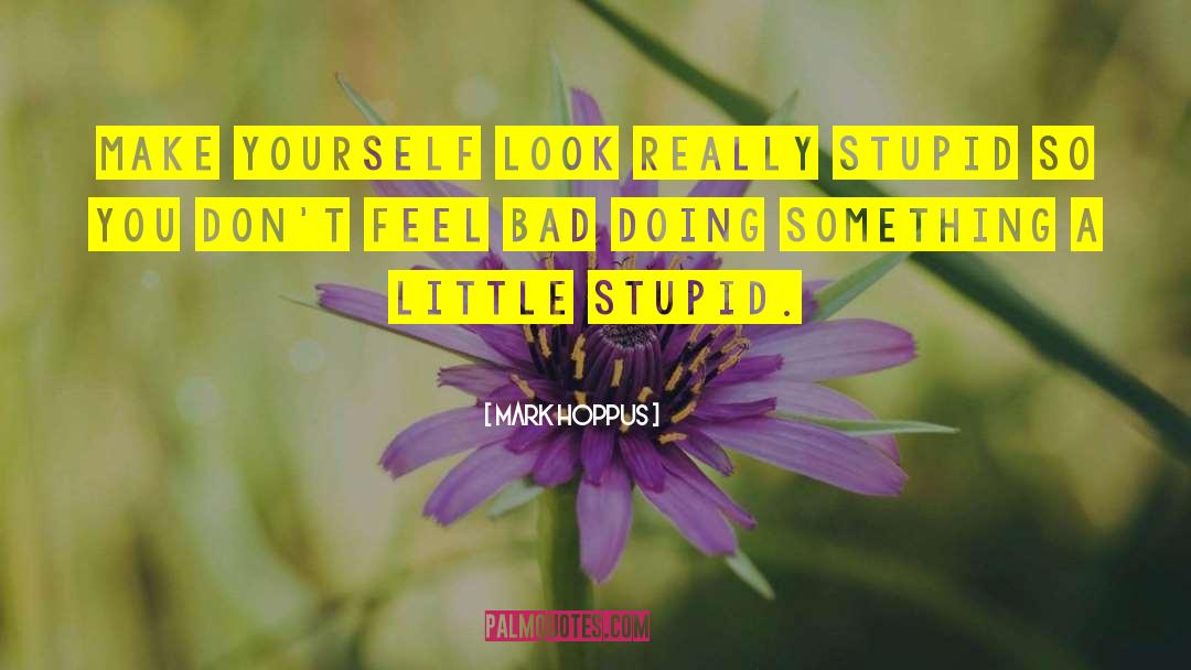 Mark Hoppus Quotes: Make yourself look really stupid