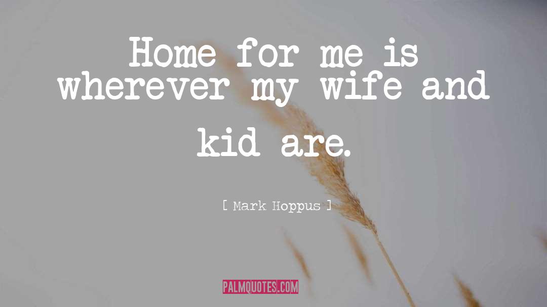 Mark Hoppus Quotes: Home for me is wherever