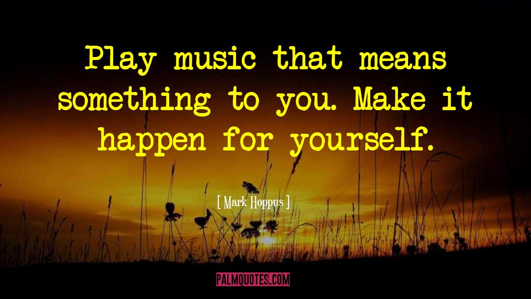 Mark Hoppus Quotes: Play music that means something