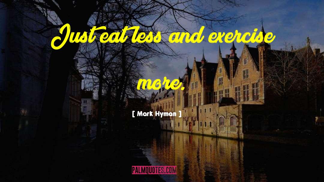 Mark Hyman Quotes: Just eat less and exercise
