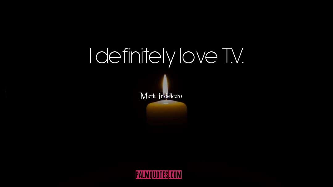 Mark Indelicato Quotes: I definitely love T.V.