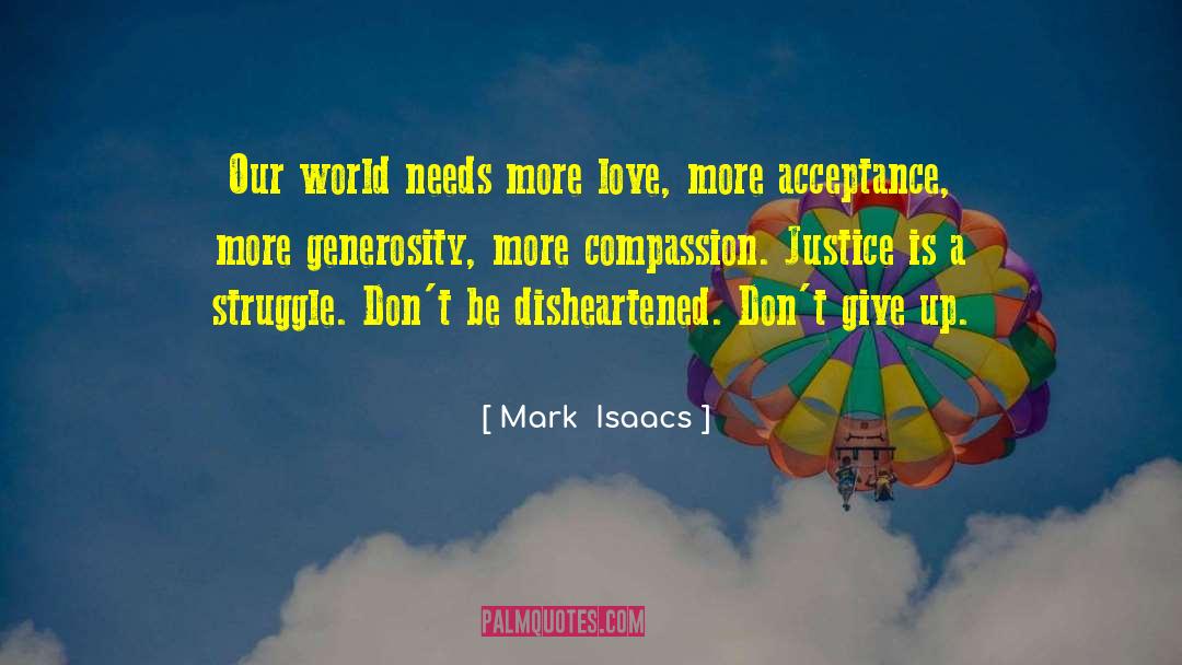 Mark  Isaacs Quotes: Our world needs more love,