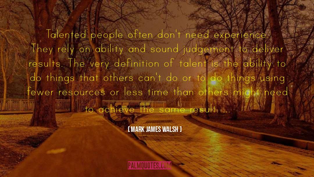 Mark James Walsh Quotes: Talented people often don't need