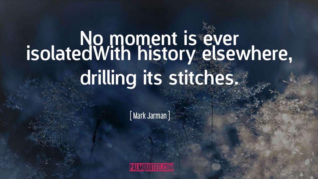 Mark Jarman Quotes: No moment is ever isolated<br>With