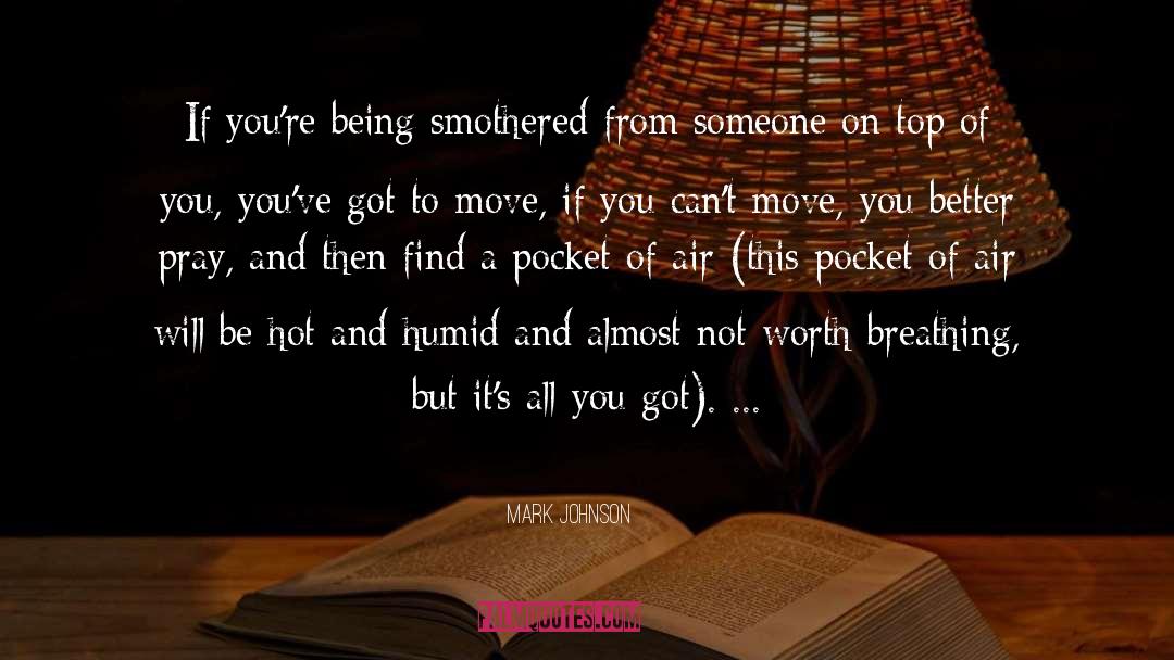 Mark Johnson Quotes: If you're being smothered from
