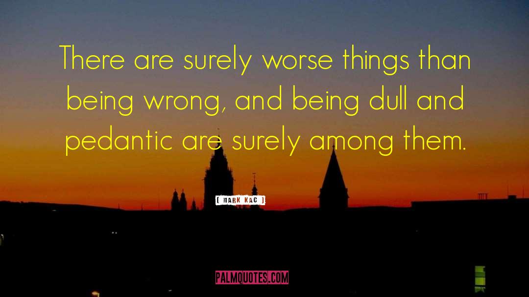 Mark Kac Quotes: There are surely worse things