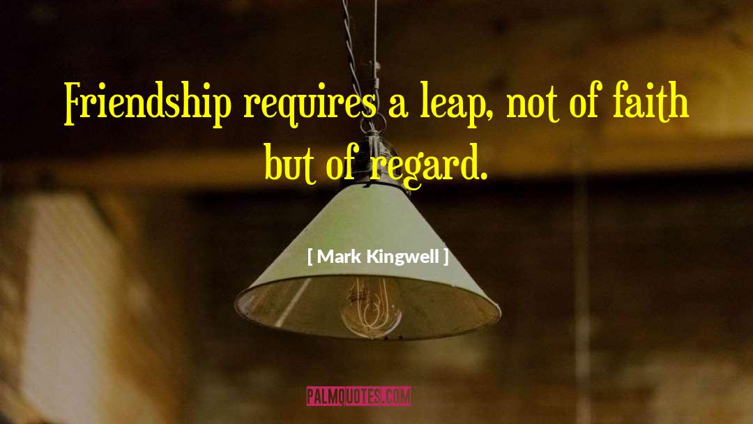 Mark Kingwell Quotes: Friendship requires a leap, not