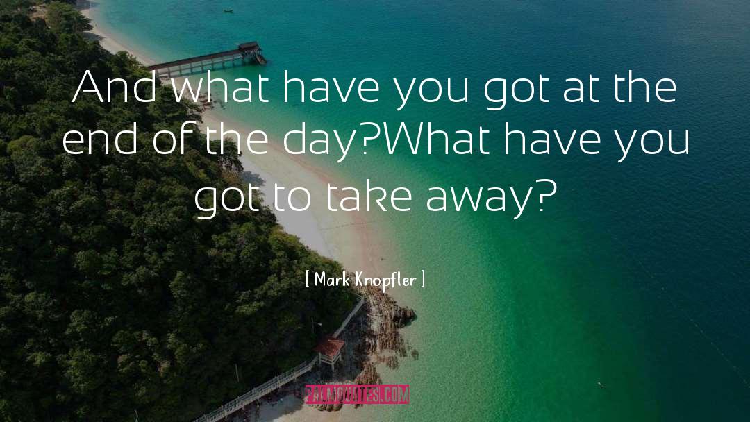 Mark Knopfler Quotes: And what have you got
