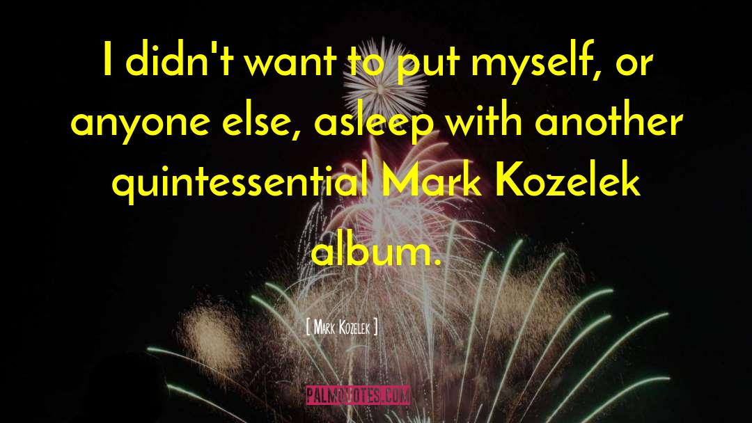 Mark Kozelek Quotes: I didn't want to put