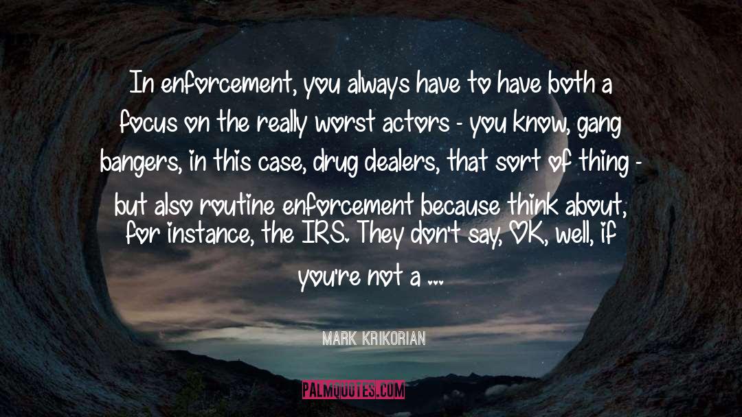 Mark Krikorian Quotes: In enforcement, you always have