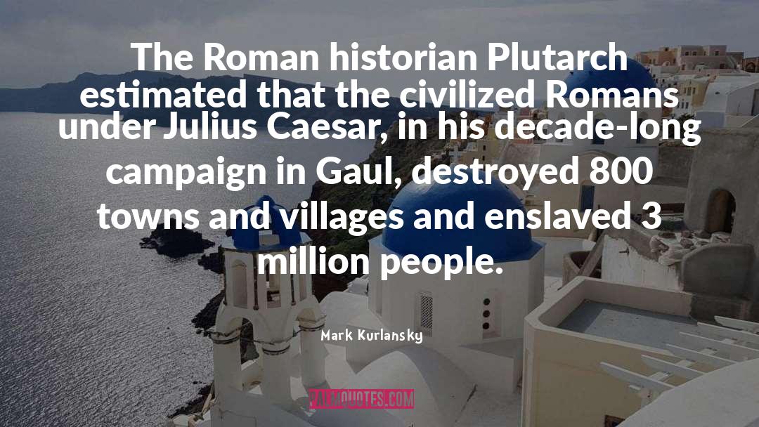 Mark Kurlansky Quotes: The Roman historian Plutarch estimated